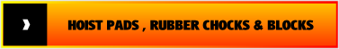 HOIST PADS , RUBBER CHOCKS & BLOCKS.